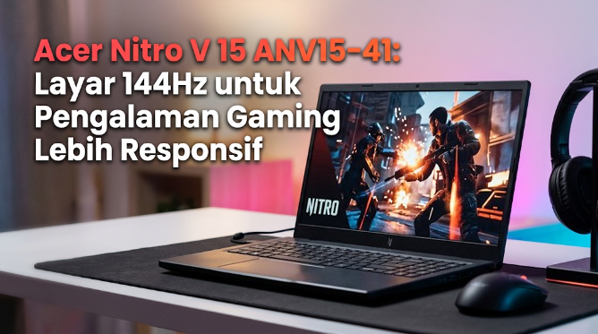 Acer Nitro V 15 ANV15-41: Layar 144Hz untuk Pengalaman Gaming Lebih Responsif